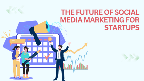 Staying Ahead of Trends: The Future of Social Media Marketing for Startups.